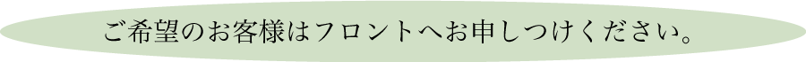 ご希望のお客様はフロントへお申しつけください。