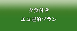 【夕食付】エコ連泊プラン