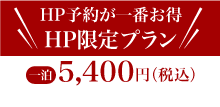 HP予約が一番お得 HP限定プラン【一泊5400円（税込み）】